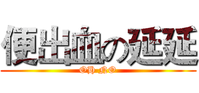 便出血の延延 (OH NO)