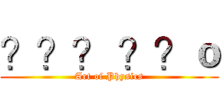 ？？？ ？？ｏ (Art of Physics)