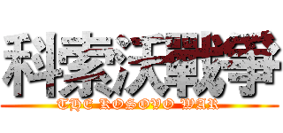 科索沃戰爭 (THE KOSOVO WAR)