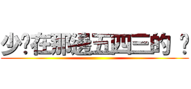少ㄎ在那邊五四三的 ㄎ ()