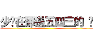 少ㄎ在那邊五四三的 ㄎ ()