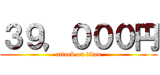 ３９，０００円 (attack on titan)