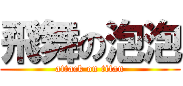 飛舞の泡泡 (attack on titan)