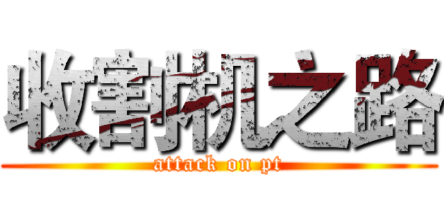 收割机之路 (attack on pt)