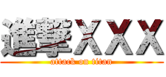 進撃ＸＸＸ (attack on titan)