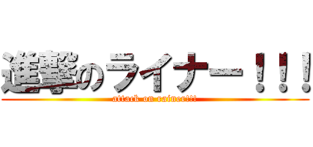 進撃のライナー！！！ (attack on rainer!!!)