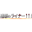 進撃のライナー！！！ (attack on rainer!!!)