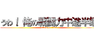 うわ！ 俺の戦闘力中途半端 (attack on titan)