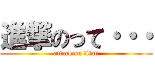 進撃のって・・・ (attack on titan)