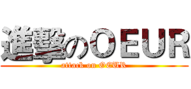 進擊のＯＥＵＲ (attack on OEUR)