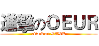 進擊のＯＥＵＲ (attack on OEUR)