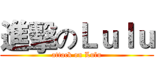 進擊のＬｕｌｕ (attack on Lulu)