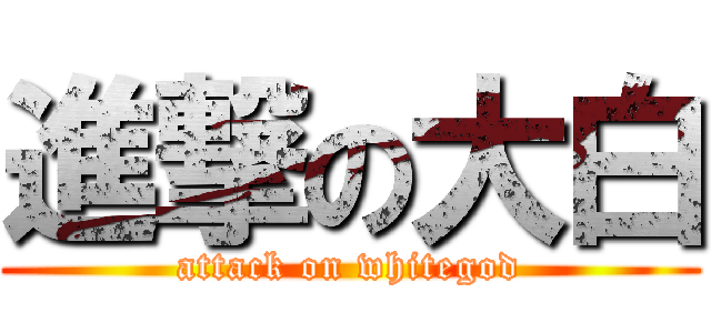 進撃の大白 (attack on whitegod)