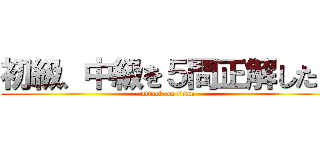 初級、中級を５問正解したら (attack on titan)
