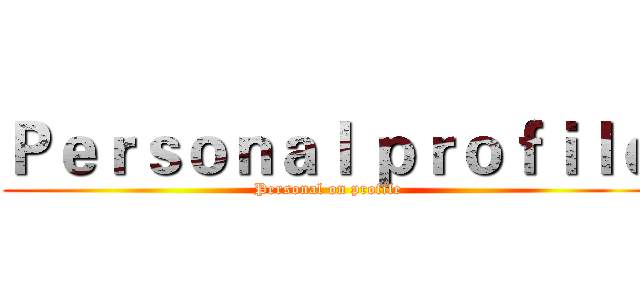 Ｐｅｒｓｏｎａｌ ｐｒｏｆｉｌｅ (Personal on profile)