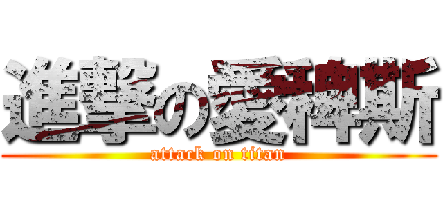 進撃の愛稗斯 (attack on titan)