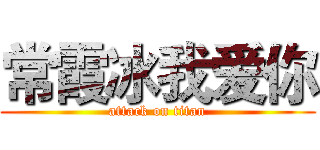 常霞冰我爱你 (attack on titan)