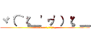 ヾ（⌒ζ＿\'ヮ\'）ζ ＿ (attack on ζ_\'ヮ\')ζ _)