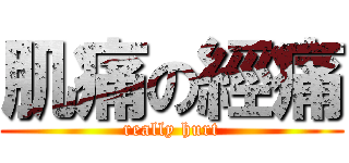 肌痛の經痛 (really hurt)