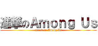 進撃のＡｍｏｎｇ Ｕｓ (attack on Among Us)