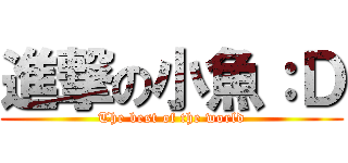 進撃の小魚：Ｄ (The best of the world)