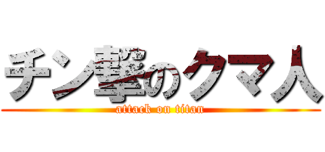 チン撃のクマ人 (attack on titan)