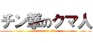 チン撃のクマ人 (attack on titan)