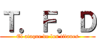 Ｔ．Ｆ．Ｄ (El ataque de los titanes)