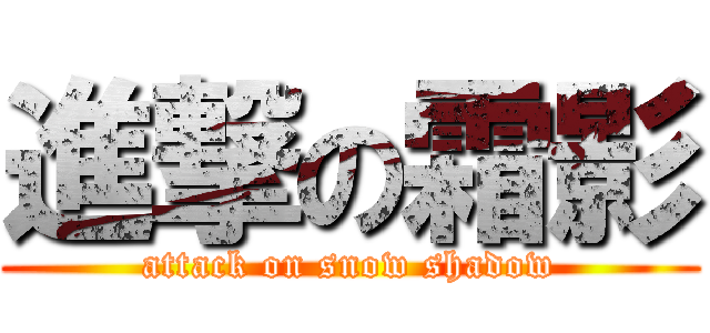 進撃の霜影 (attack on snow shadow)