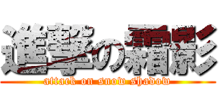 進撃の霜影 (attack on snow shadow)