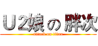 Ｕ２娘 の 胖次 (attack on titan)