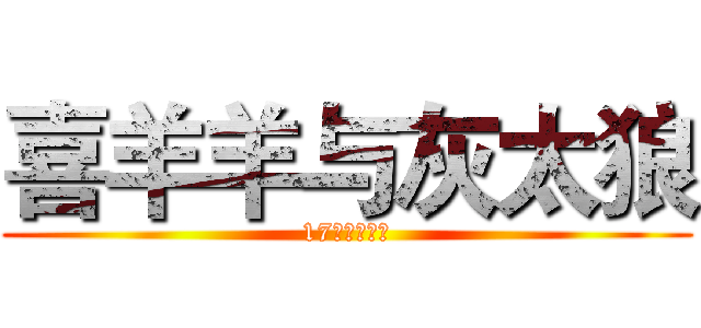 喜羊羊与灰太狼 (17周年纪念作)