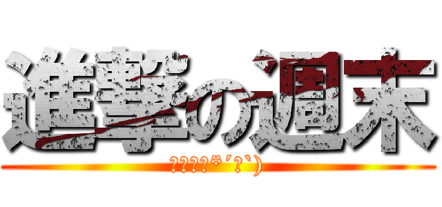 進撃の週末 (週末萬歲*´∀`))
