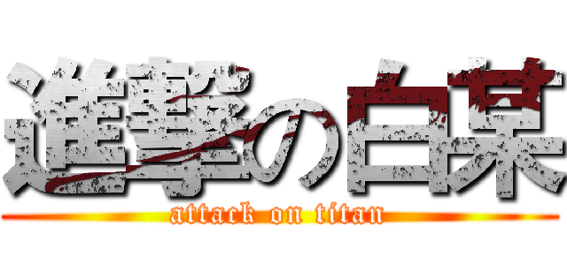 進撃の白某 (attack on titan)