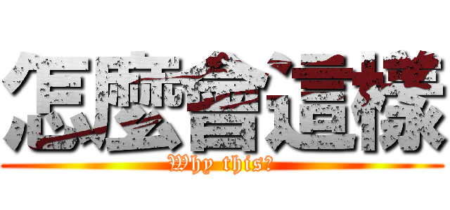 怎麼會這樣 (Why this？)