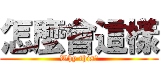 怎麼會這樣 (Why this？)