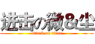 进击の微＆尘 (attack on titan)