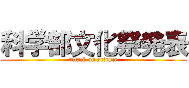 科学部文化祭発表 (attack on science)