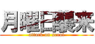 月曜日襲来 (attack on scool)