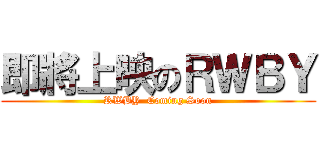 即將上映のＲＷＢＹ (RWBY  Coming Soon)