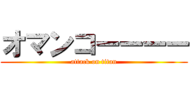 オマンコーーーー (attack on titan)