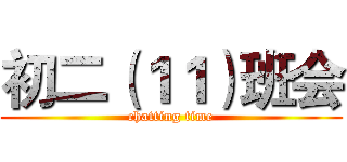 初二（１１）班会 (chatting time)