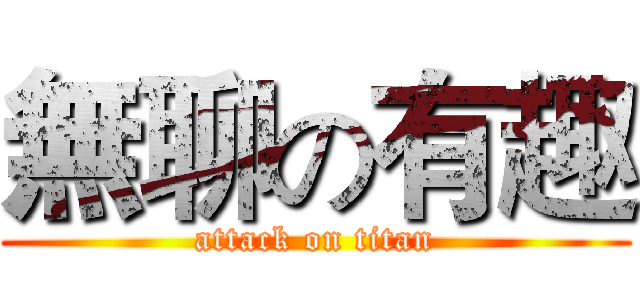 無聊の有趣 (attack on titan)