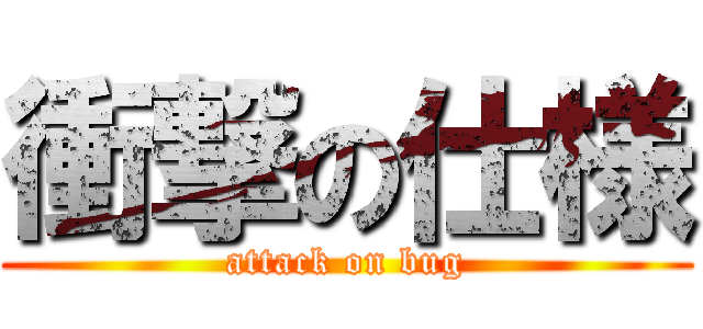 衝撃の仕様 (attack on bug)