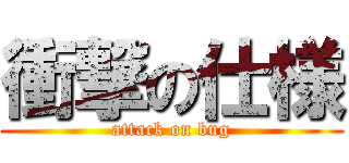 衝撃の仕様 (attack on bug)