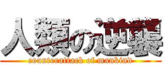 人類の逆襲 (counterattack of mankind)