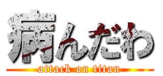病んだわ (attack on titan)