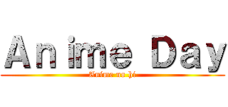 Ａｎｉｍｅ Ｄａｙ (Anime no hi)