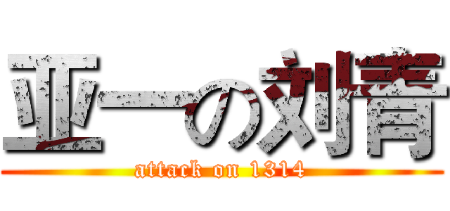 亚一の刘青 (attack on 1314)