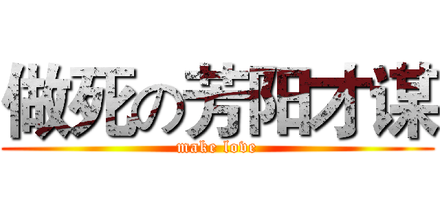 做死の芳阳才谋 (make love)